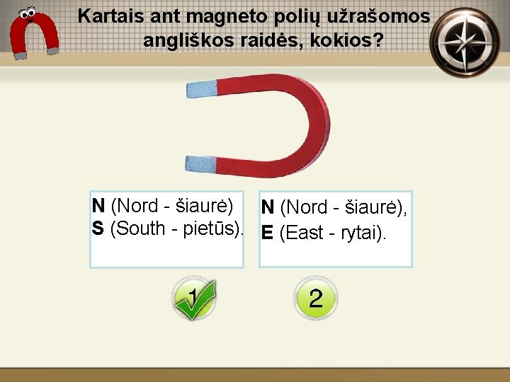 Kartais ant magneto polių užrašomos angliškos raidės, kokios? N (Nord - šiaurė), S (South