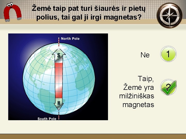 Žemė taip pat turi šiaurės ir pietų polius, tai gal ji irgi magnetas? Ne