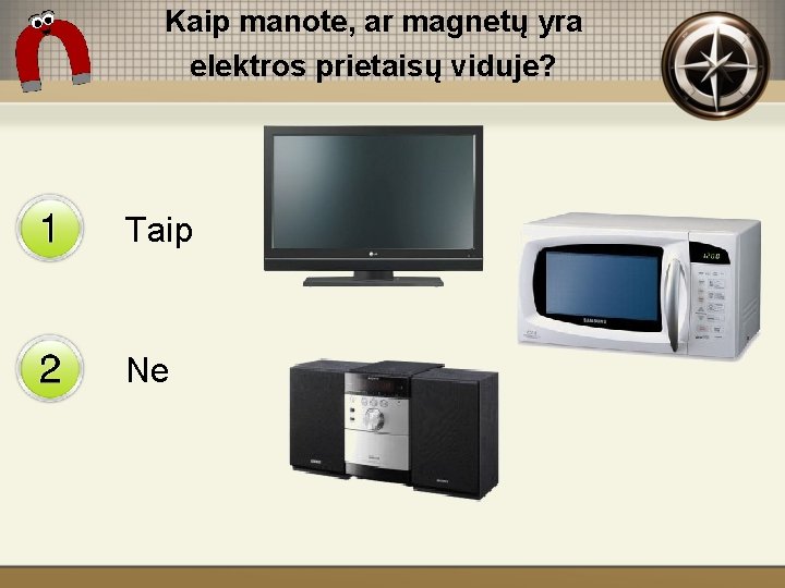 Kaip manote, ar magnetų yra elektros prietaisų viduje? Taip Ne 