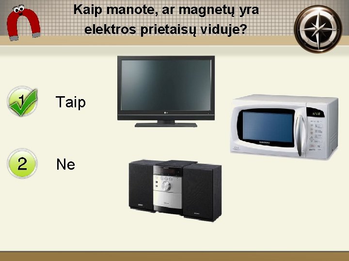 Kaip manote, ar magnetų yra elektros prietaisų viduje? Taip Ne 