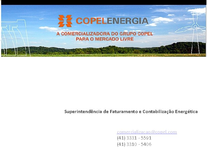 Superintendência de Faturamento e Contabilização Energética comercializacao@copel. com (41) 3331 - 5591 (41) 3310