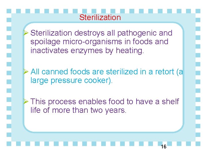 Sterilization Ø Sterilization destroys all pathogenic and spoilage micro-organisms in foods and inactivates enzymes