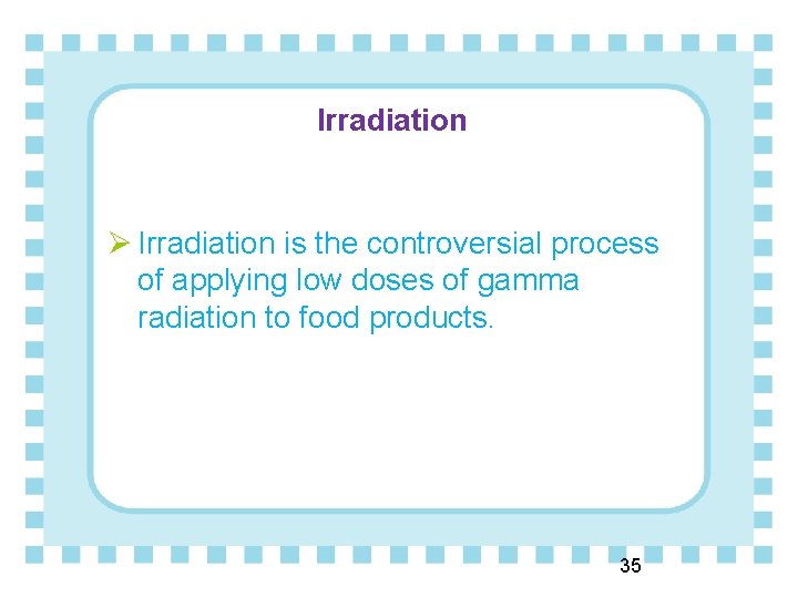 Irradiation Ø Irradiation is the controversial process of applying low doses of gamma radiation