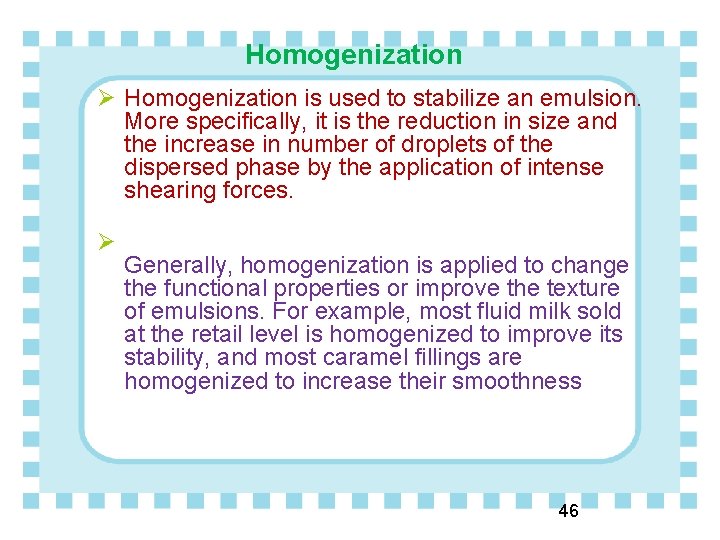 Homogenization Ø Homogenization is used to stabilize an emulsion. More specifically, it is the