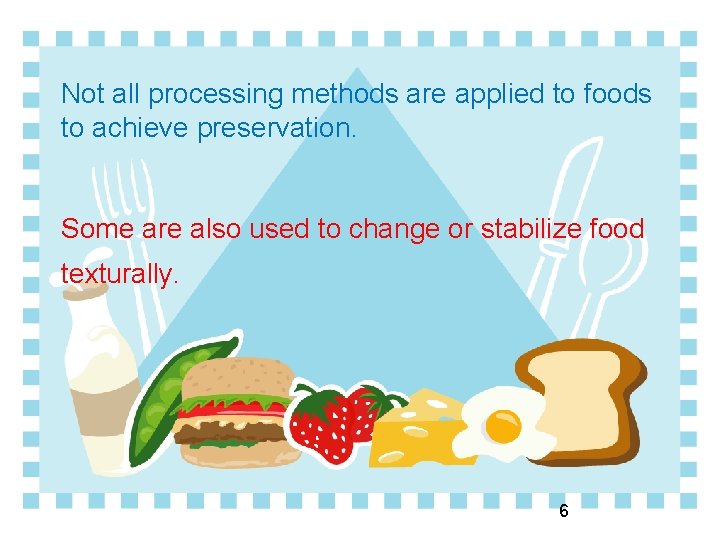 Not all processing methods are applied to foods to achieve preservation. Some are also