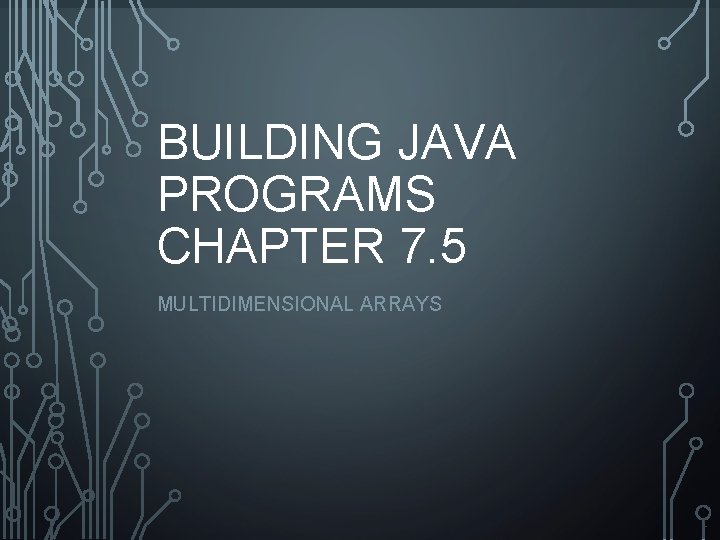 BUILDING JAVA PROGRAMS CHAPTER 7. 5 MULTIDIMENSIONAL ARRAYS 1 