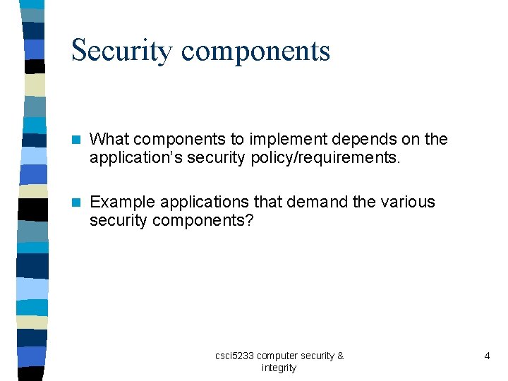 Security components n What components to implement depends on the application’s security policy/requirements. n