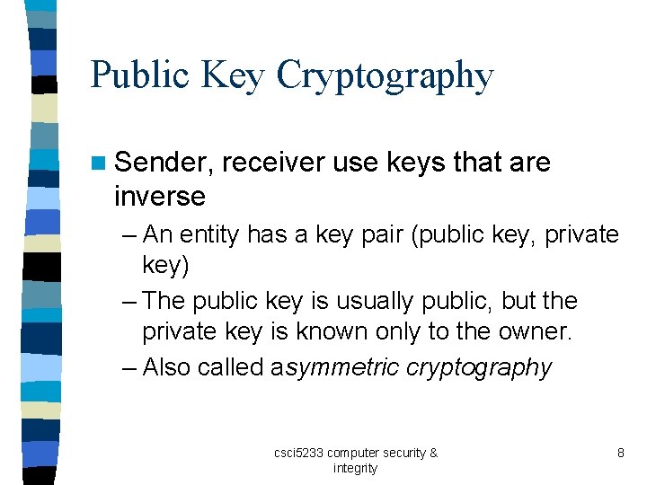 Public Key Cryptography n Sender, receiver use keys that are inverse – An entity