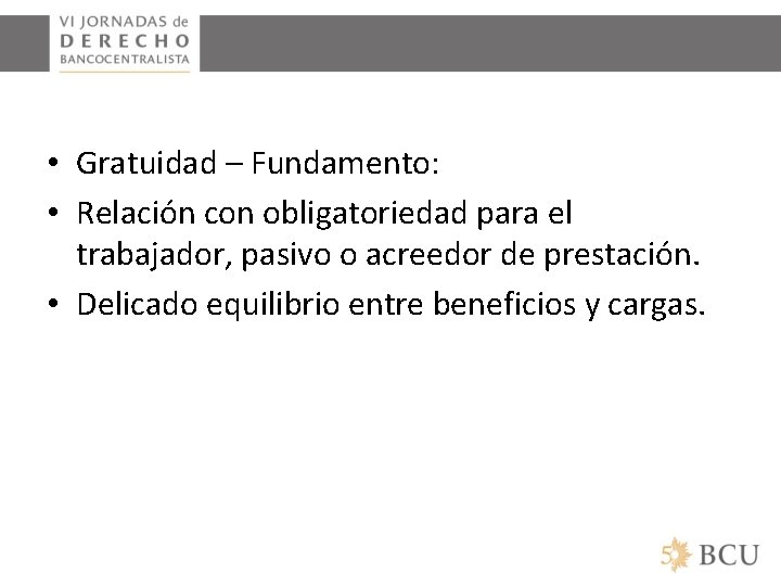  • Gratuidad – Fundamento: • Relación con obligatoriedad para el trabajador, pasivo o