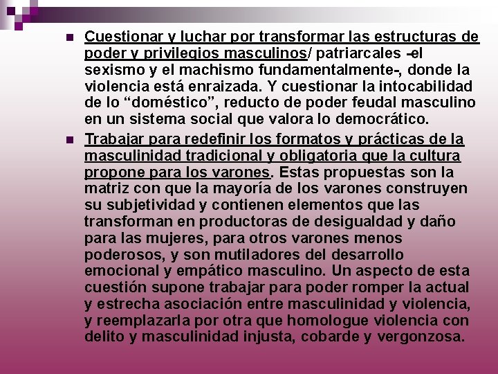 n n Cuestionar y luchar por transformar las estructuras de poder y privilegios masculinos/
