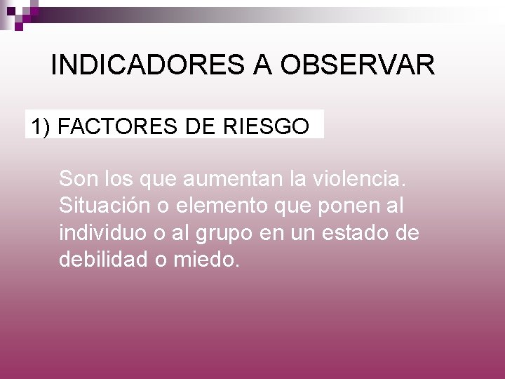 INDICADORES A OBSERVAR 1) FACTORES DE RIESGO Son los que aumentan la violencia. Situación