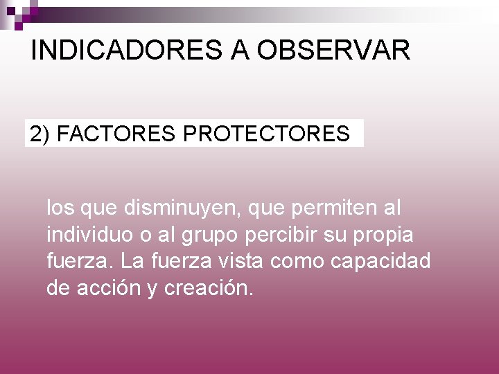 INDICADORES A OBSERVAR 2) FACTORES PROTECTORES los que disminuyen, que permiten al individuo o