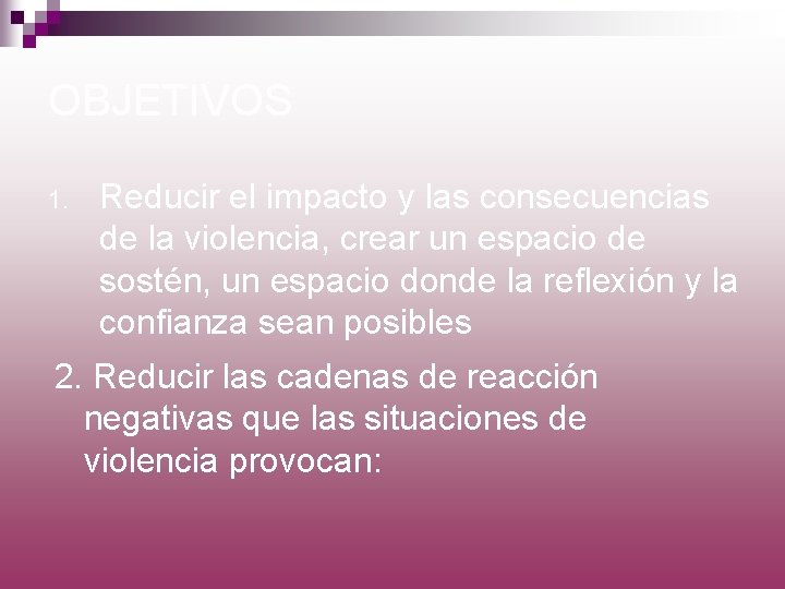 OBJETIVOS 1. Reducir el impacto y las consecuencias de la violencia, crear un espacio