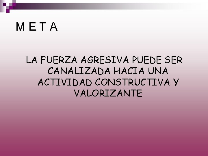 META LA FUERZA AGRESIVA PUEDE SER CANALIZADA HACIA UNA ACTIVIDAD CONSTRUCTIVA Y VALORIZANTE 