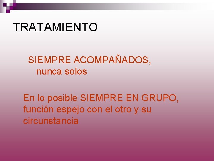 TRATAMIENTO SIEMPRE ACOMPAÑADOS, nunca solos En lo posible SIEMPRE EN GRUPO, función espejo con