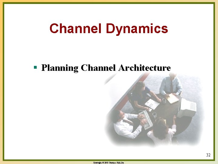 Channel Dynamics § Planning Channel Architecture 32 Copyright © 2003 Prentice-Hall, Inc. 