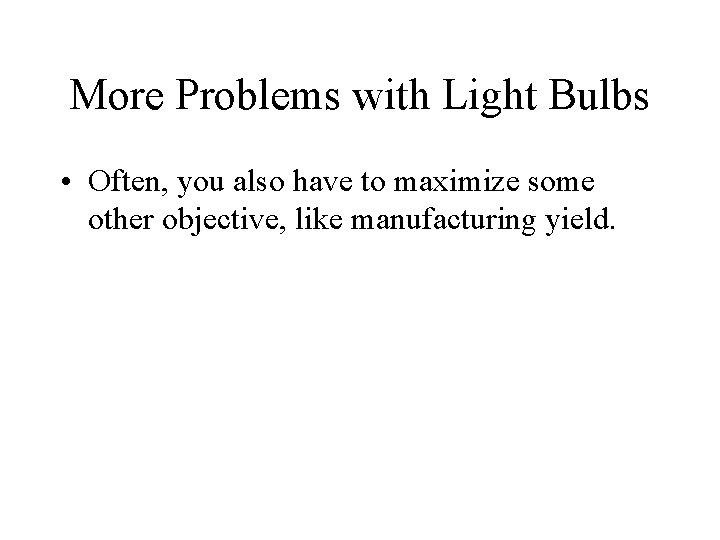 More Problems with Light Bulbs • Often, you also have to maximize some other