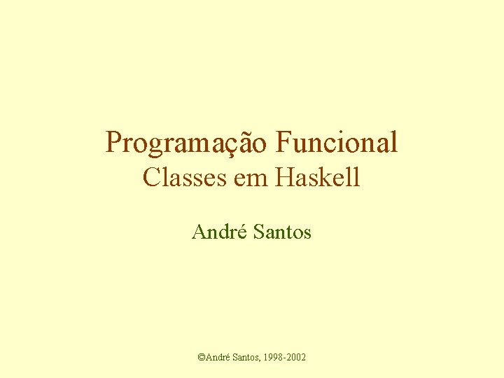 Programação Funcional Classes em Haskell André Santos ©André Santos, 1998 -2002 