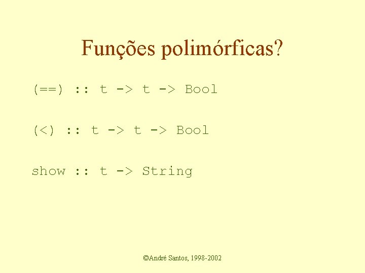 Funções polimórficas? (==) : : t -> Bool (<) : : t -> Bool