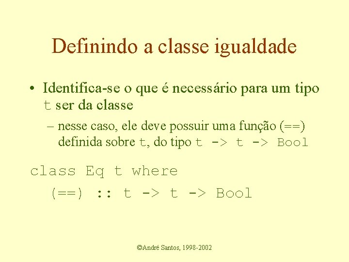 Definindo a classe igualdade • Identifica-se o que é necessário para um tipo t