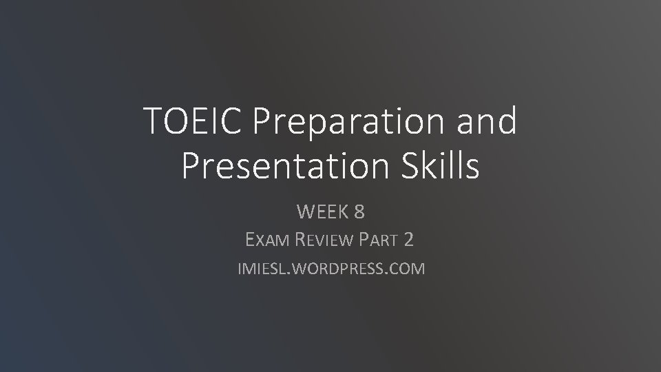 TOEIC Preparation and Presentation Skills WEEK 8 EXAM REVIEW PART 2 IMIESL. WORDPRESS. COM