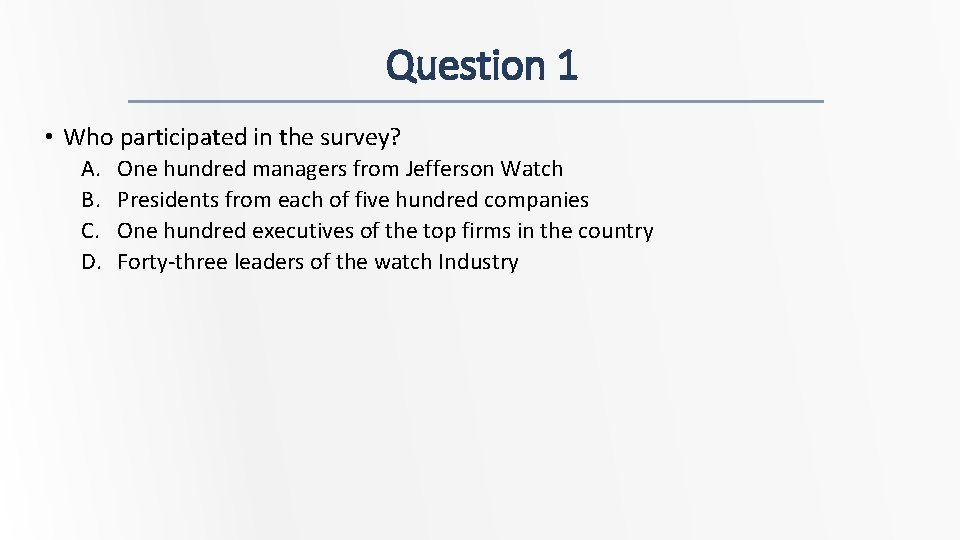 Question 1 • Who participated in the survey? A. B. C. D. One hundred