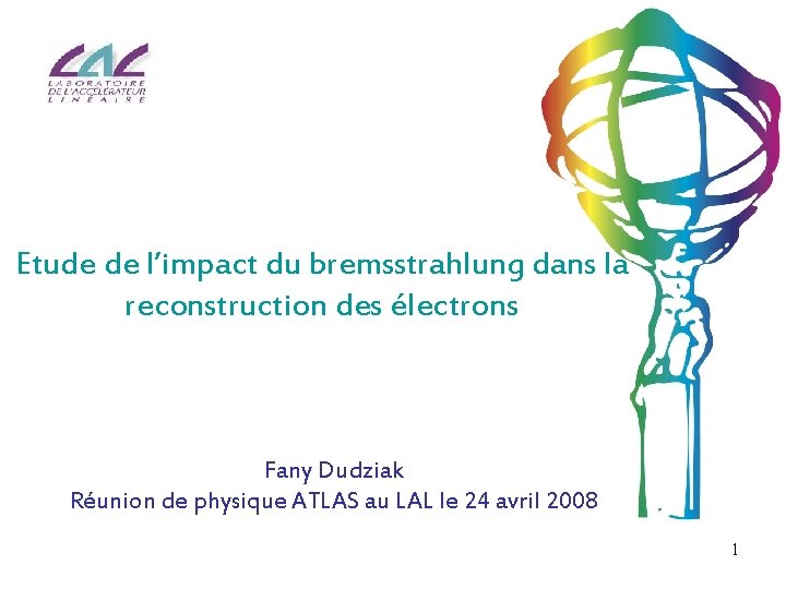 Etude de l’impact du bremsstrahlung dans la reconstruction des électrons Fany Dudziak Réunion de