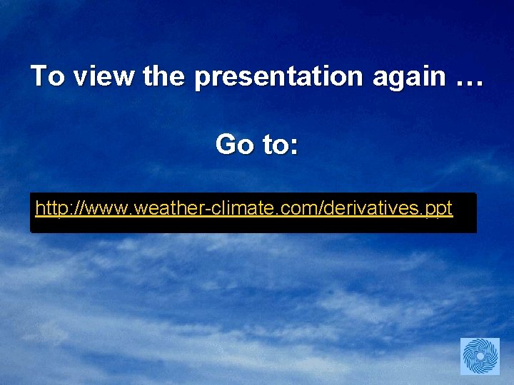 To view the presentation again … Go to: http: //www. weather-climate. com/derivatives. ppt 
