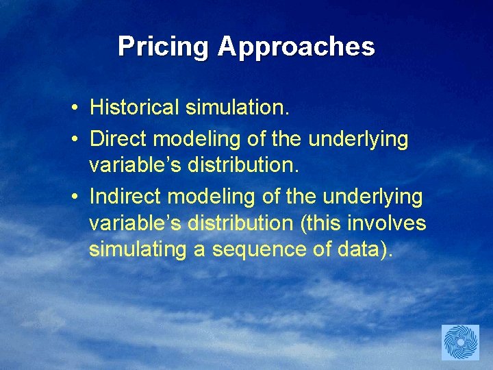 Pricing Approaches • Historical simulation. • Direct modeling of the underlying variable’s distribution. •