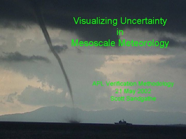 Visualizing Uncertainty in Mesoscale Meteorology APL Verification Methodology 21 May 2002 Scott Sandgathe 