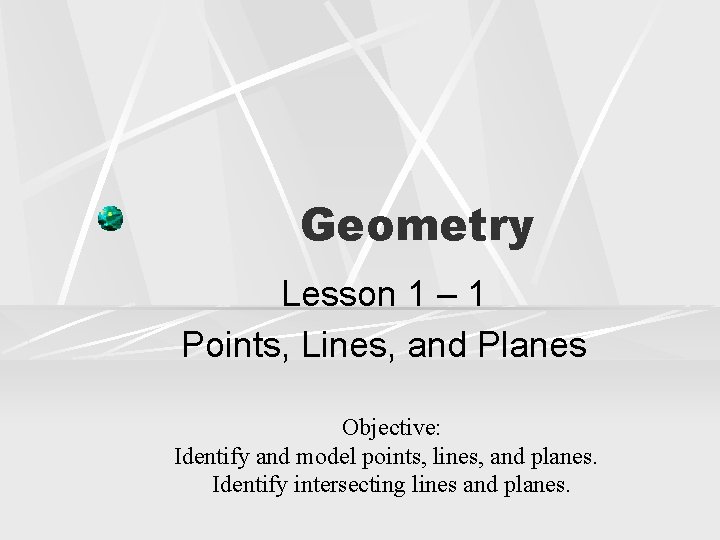 Geometry Lesson 1 – 1 Points, Lines, and Planes Objective: Identify and model points,