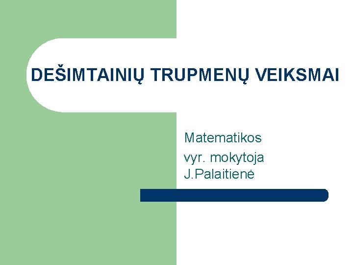 DEŠIMTAINIŲ TRUPMENŲ VEIKSMAI Matematikos vyr. mokytoja J. Palaitienė 