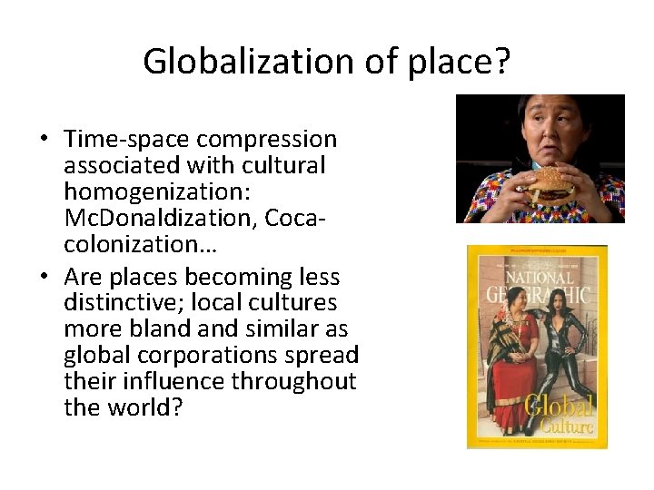 Globalization of place? • Time-space compression associated with cultural homogenization: Mc. Donaldization, Cocacolonization… •