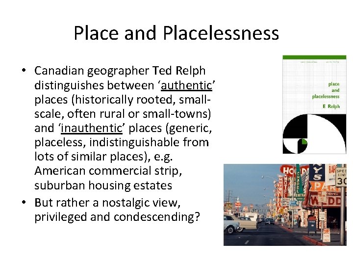 Place and Placelessness • Canadian geographer Ted Relph distinguishes between ‘authentic’ places (historically rooted,