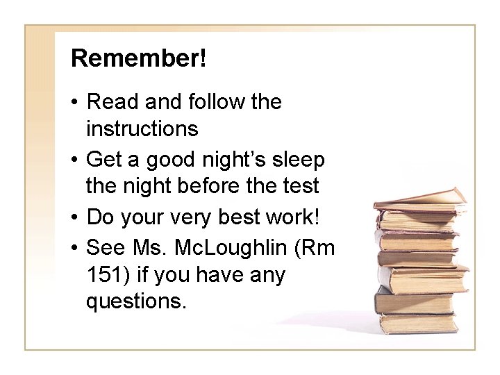Remember! • Read and follow the instructions • Get a good night’s sleep the