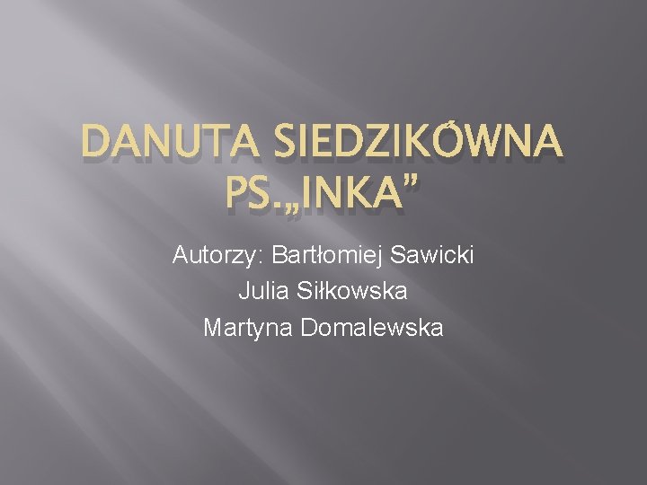 DANUTA SIEDZIKÓWNA PS. „INKA” Autorzy: Bartłomiej Sawicki Julia Siłkowska Martyna Domalewska 
