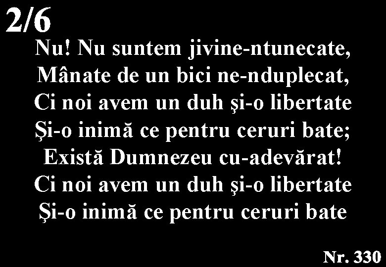 Nu! Nu suntem jivine-ntunecate, Mânate de un bici ne-nduplecat, Ci noi avem un duh Nu! Nu suntem jivine-ntunecate, Mânate de un bici ne-nduplecat, Ci noi avem un duh