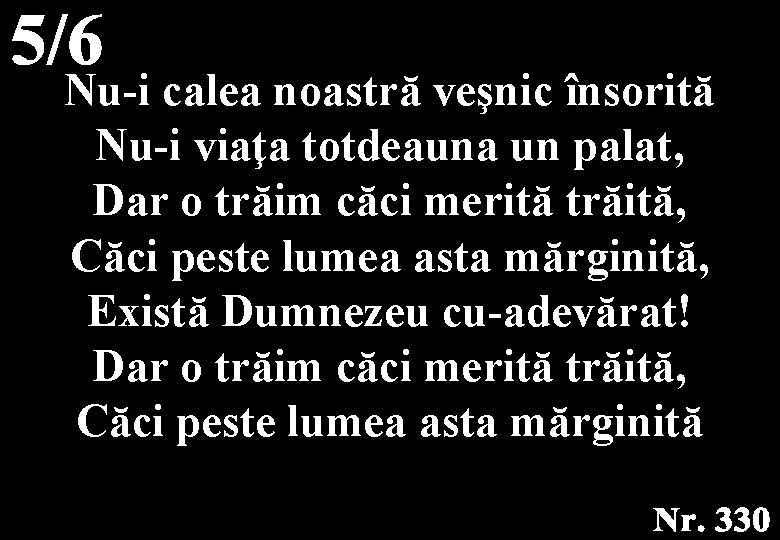 Nu-i calea noastră veşnic însorită Nu-i viaţa totdeauna un palat, Dar o trăim căci Nu-i calea noastră veşnic însorită Nu-i viaţa totdeauna un palat, Dar o trăim căci
