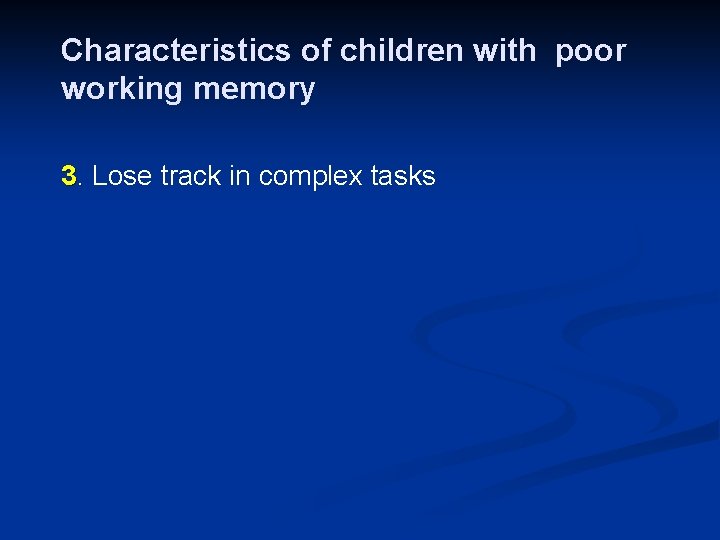 Characteristics of children with poor working memory 3. Lose track in complex tasks 