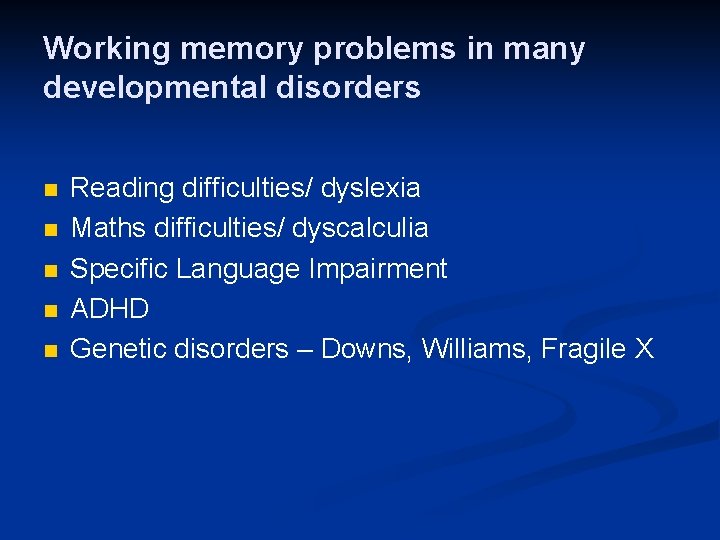 Working memory problems in many developmental disorders n n n Reading difficulties/ dyslexia Maths