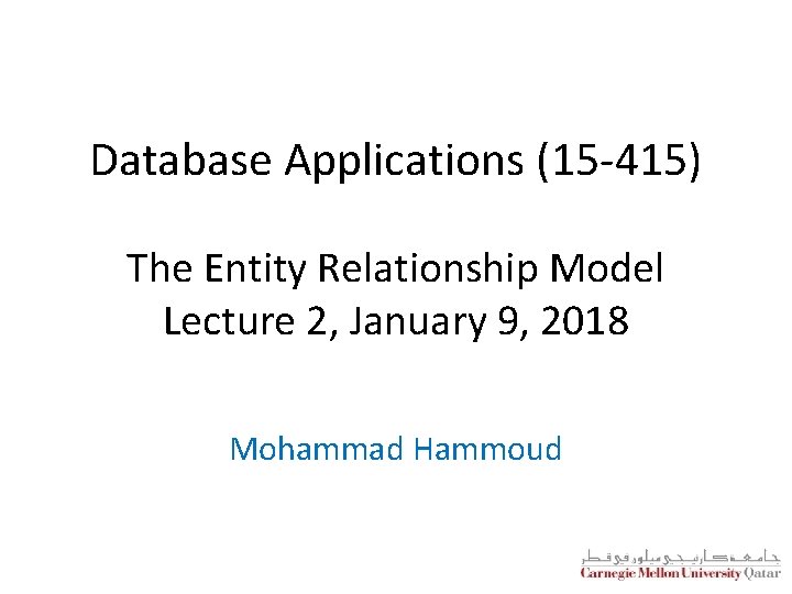 Database Applications (15 -415) The Entity Relationship Model Lecture 2, January 9, 2018 Mohammad