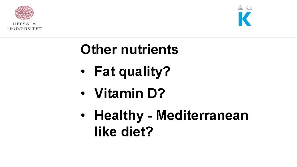 Other nutrients • Fat quality? • Vitamin D? • Healthy - Mediterranean like diet?