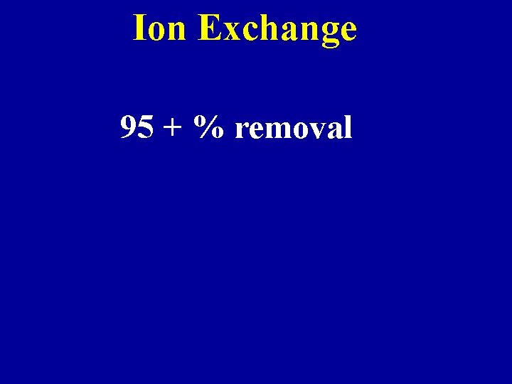 Ion Exchange 95 + % removal 