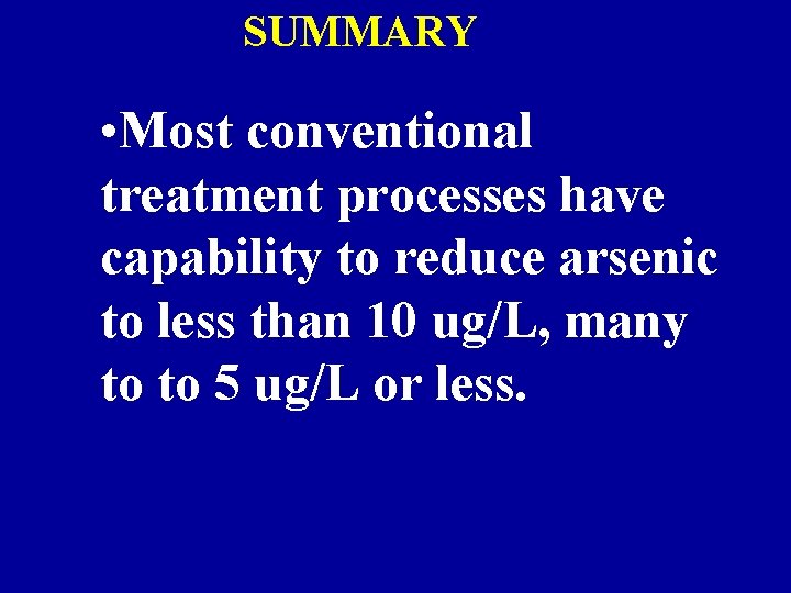 SUMMARY • Most conventional treatment processes have capability to reduce arsenic to less than