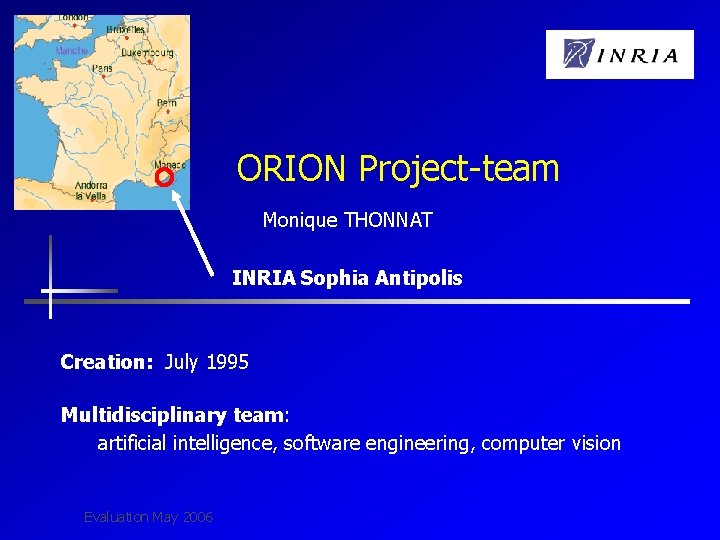 ORION Project-team Monique THONNAT INRIA Sophia Antipolis Creation: July 1995 Multidisciplinary team: artificial intelligence,