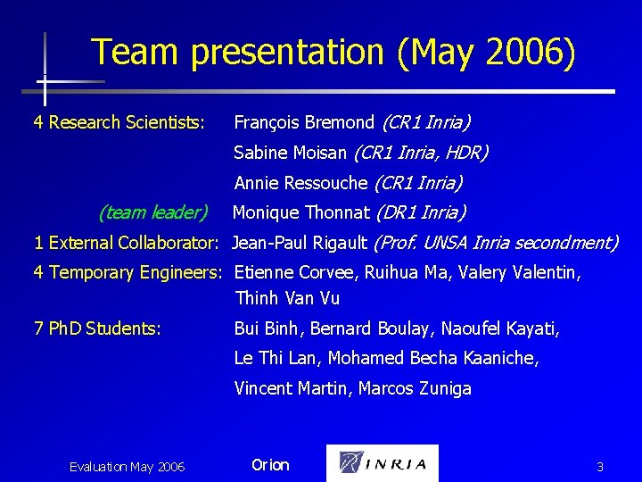 Team presentation (May 2006) 4 Research Scientists: François Bremond (CR 1 Inria) Sabine Moisan