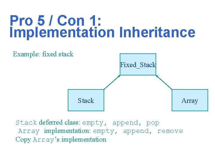 Pro 5 / Con 1: Implementation Inheritance Example: fixed stack Fixed_Stack Array Stack deferred