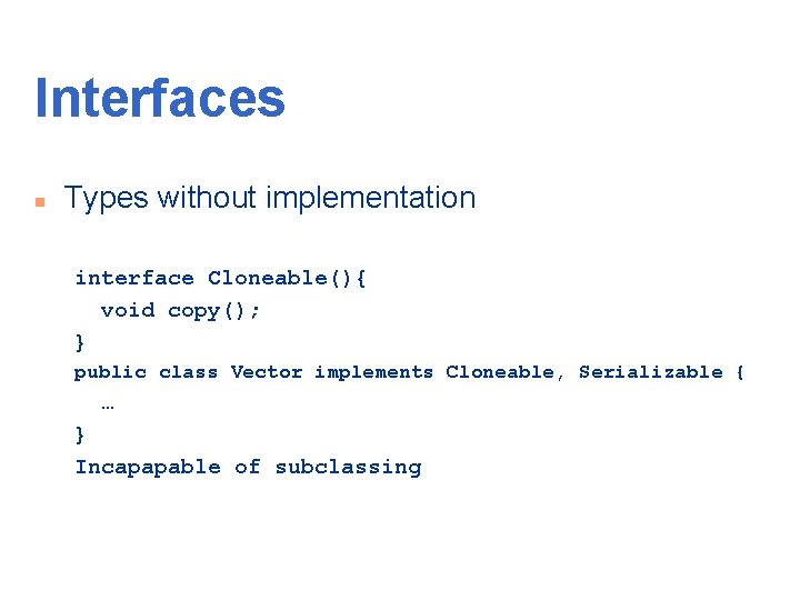 Interfaces n Types without implementation interface Cloneable(){ void copy(); } public class Vector implements