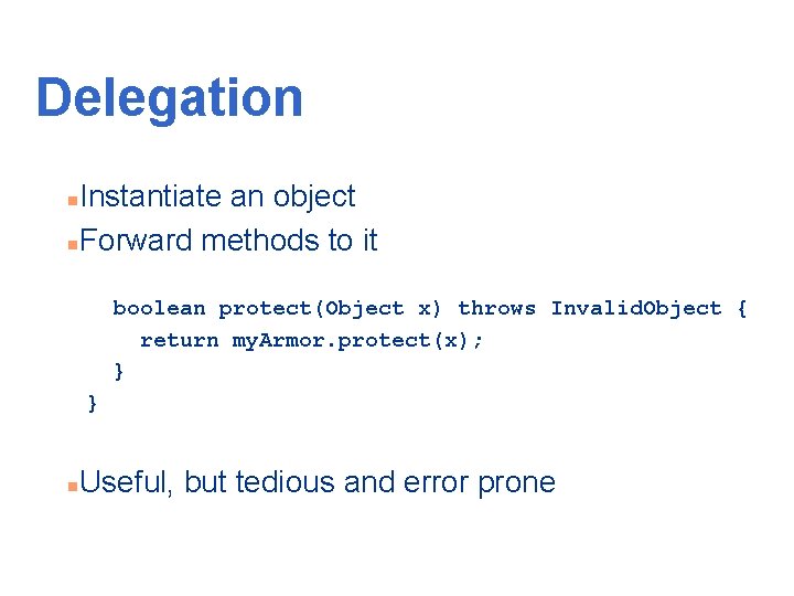 Delegation Instantiate an object n. Forward methods to it n boolean protect(Object x) throws