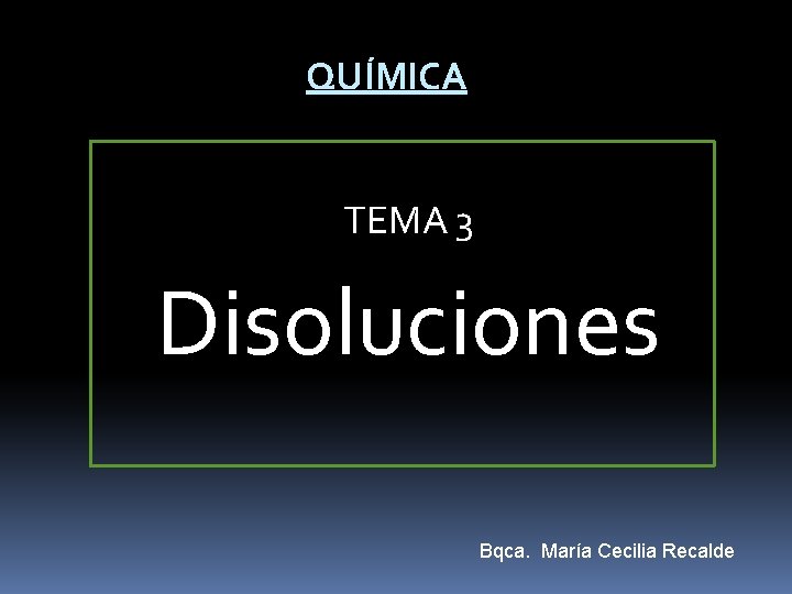 QUÍMICA TEMA 3 Disoluciones Bqca. María Cecilia Recalde 